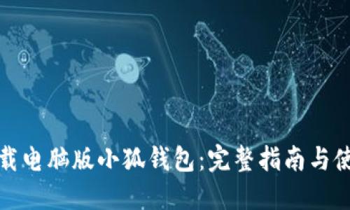 如何下载电脑版小狐钱包：完整指南与使用技巧