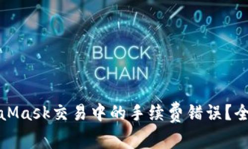 如何有效避免MetaMask交易中的手续费错误？全面解析与应对策略