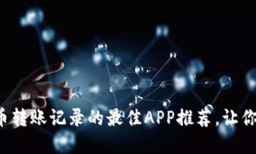 轻松查询虚拟币转账记录的最佳APP推荐,让你的资产更透明!