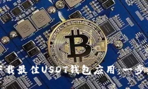 如何选择和下载最佳USDT钱包应用：一步步指南与推荐