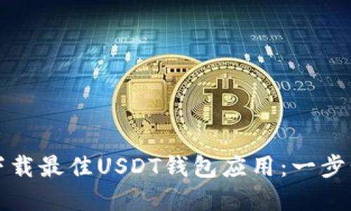 如何选择和下载最佳USDT钱包应用：一步步指南与推荐