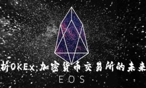 全面解析OKEx:加密货币交易所的未来与机遇