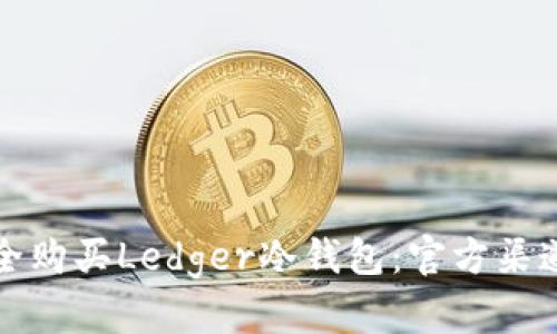 如何安全购买Ledger冷钱包:官方渠道全解析