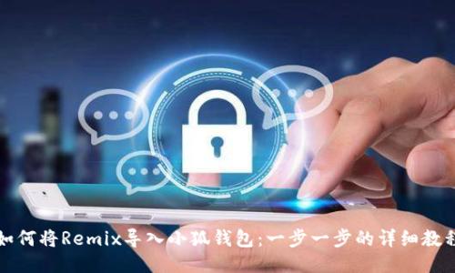 如何将Remix导入小狐钱包：一步一步的详细教程