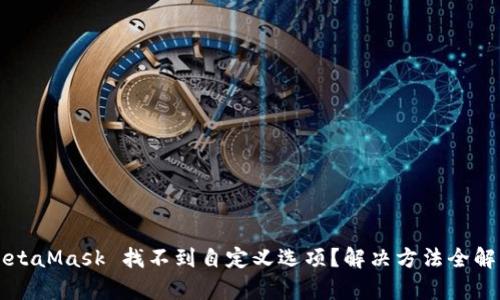 MetaMask 找不到自定义选项？解决方法全解析