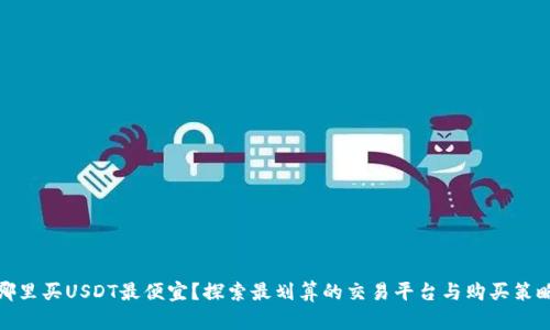 哪里买USDT最便宜？探索最划算的交易平台与购买策略