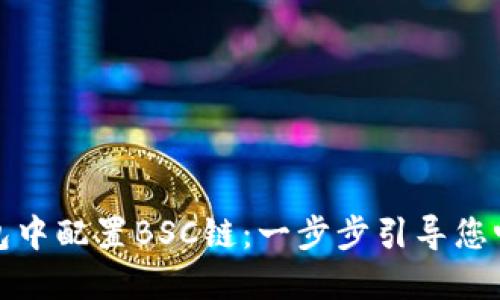 如何在小狐钱包中配置BSC链:一步步引导您畅游区块链世界
