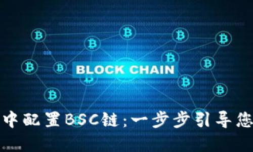 如何在小狐钱包中配置BSC链:一步步引导您畅游区块链世界