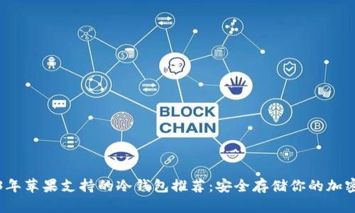 2023年苹果支持的冷钱包推荐：安全存储你的加密资产