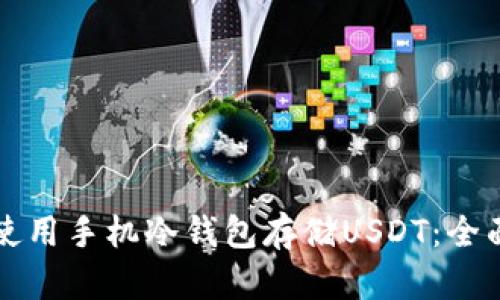 如何高效安全地使用手机冷钱包存储USDT：全面指南与最佳实践