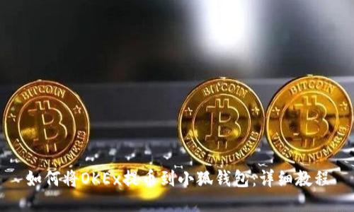 如何将OKEx提币到小狐钱包:详细教程