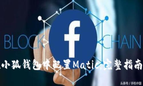 如何在小狐钱包中配置Matic:完整指南与技巧