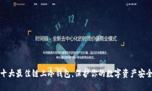 十大最佳链上冷钱包,保护你的数字资产安全