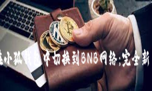 如何在小狐钱包中切换到BNB网络:完全新手指南