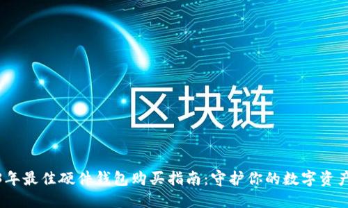 2023年最佳硬件钱包购买指南:守护你的数字资产安全