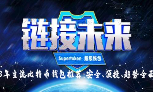2023年主流比特币钱包推荐:安全、便捷、趋势全面解析