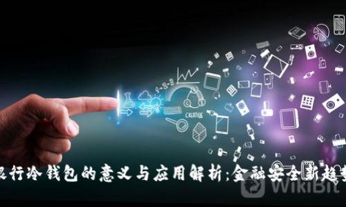 银行冷钱包的意义与应用解析：金融安全新趋势
