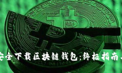 如何安全下载区块链钱包：终极指南与推荐