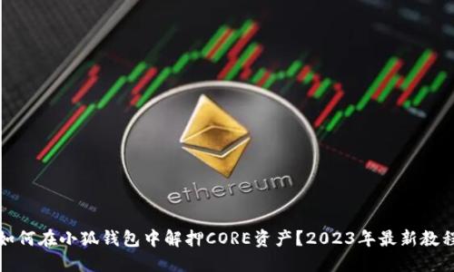 如何在小狐钱包中解押CORE资产？2023年最新教程