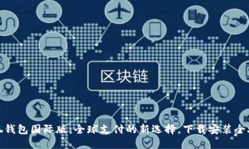 小狐钱包国际版:全球支付的新选择,下载安装全攻略