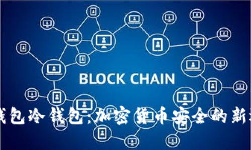 IM钱包冷钱包:加密货币安全的新选择