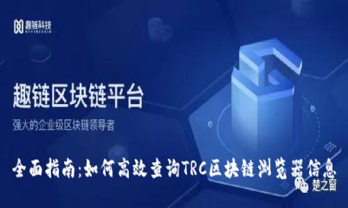 全面指南:如何高效查询TRC区块链浏览器信息