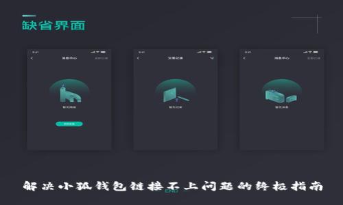 解决小狐钱包链接不上问题的终极指南