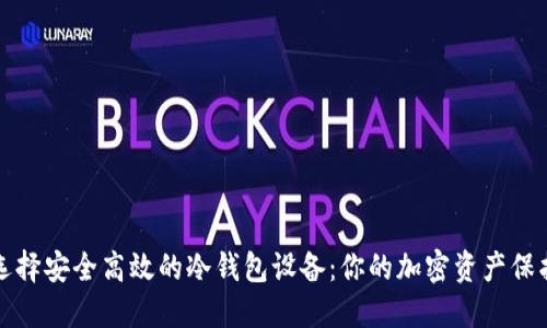 如何选择安全高效的冷钱包设备:你的加密资产保护指南
