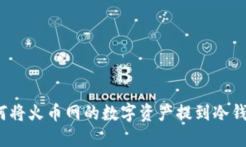 如何将火币网的数字资产提到冷钱包?
