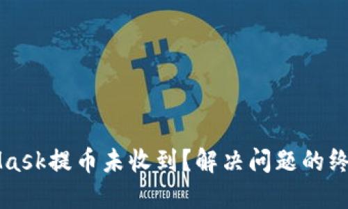 MetaMask提币未收到？解决问题的终极指南