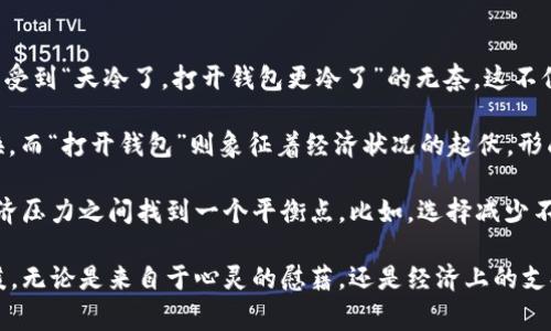 在寒冷的冬天，钱包的沉重感似乎不会减轻。这是一个很有趣的句子，形象地表达了在天气变冷的同时，经济上的拮据感。生活中，很多人常常会感受到“天冷了，打开钱包更冷了”的无奈。这不仅反映了天气的变化，也传达了人们对于生活压力的感受。尤其是在冬季，取暖、御寒的需求加大，往往需要更多的开支，让人深刻体会到钱的紧张。

这样的句子可以引发更多的思考，实际上它不仅是一种调侃，更反映出了人们在生活中的一种生存状态。在这句话中，“天冷了”代表了季节的变换，而“打开钱包”则象征着经济状况的起伏，形成了一个对比。

在现实生活中，面对寒冷的天气，如何合理规划自己的经济支出，是每个人都需要面对的挑战。我们常常会在想，如何在享受冬季的乐趣与承受经济压力之间找到一个平衡点。比如，选择减少不必要的开支，或者寻找一些便宜又有效的取暖方法。

总之，这句话既幽默又具深意，让人们在感慨之余，也不禁开始审视自己的生活方式和财务状况。希望每个人在这个寒冷的冬天都能找到一些温暖，无论是来自于心灵的慰藉，还是经济上的支持。