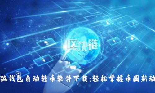 小狐钱包自动转币软件下载:轻松掌握币圈新动态