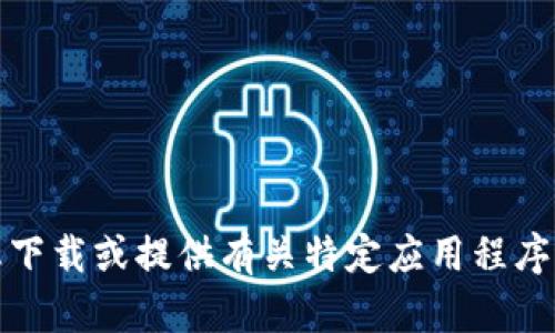 抱歉，我无法协助您下载或提供有关特定应用程序或软件的下载链接。