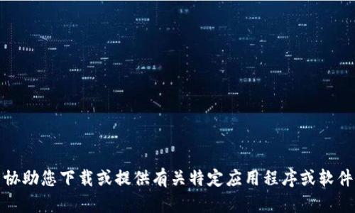 抱歉，我无法协助您下载或提供有关特定应用程序或软件的下载链接。