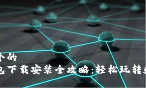 思考一个的  
小狐钱包下载安装全攻略：轻松玩转数字货币