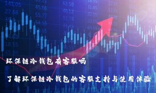 环保链冷钱包有客服吗
了解环保链冷钱包的客服支持与使用体验