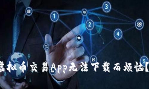 : 你是否也在为虚拟币交易App无法下载而烦恼?看这些解决方案!