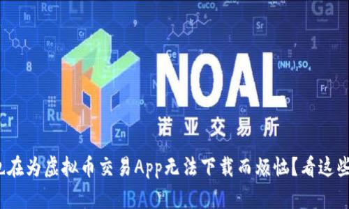 : 你是否也在为虚拟币交易App无法下载而烦恼?看这些解决方案!