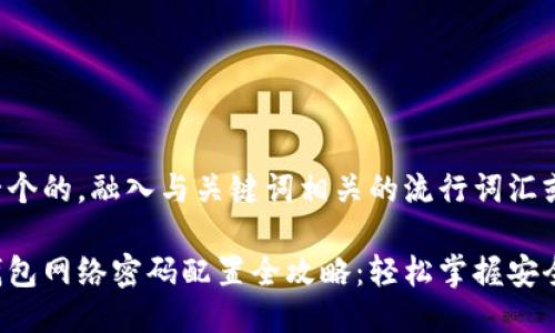 思考一个的,融入与关键词相关的流行词汇或趋势
小狐钱包网络密码配置全攻略:轻松掌握安全设置!