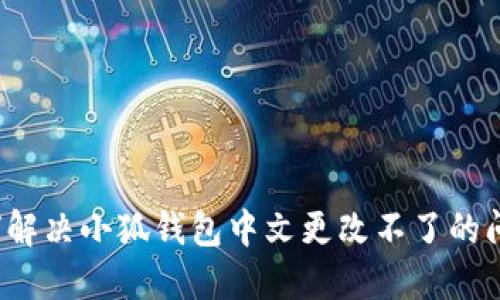 如何解决小狐钱包中文更改不了的问题?