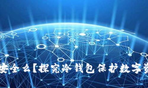 货币放冷钱包安全么?探究冷钱包保护数字资产的最佳实践