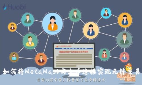如何将MetaMask与火币连接实现无缝交易