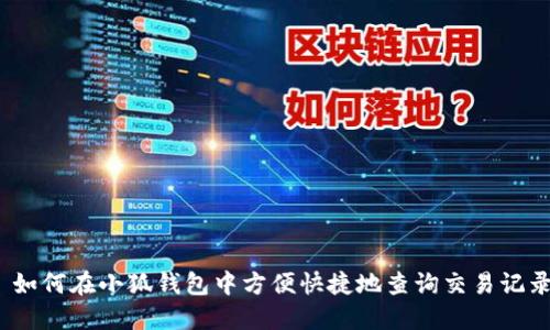 : 如何在小狐钱包中方便快捷地查询交易记录？