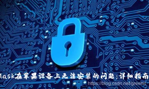 解决MetaMask在苹果设备上无法安装的问题:详细指南与解决方案