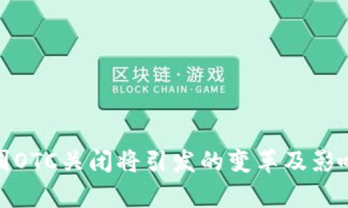: 币圈OTC关闭将引发的变革及影响分析