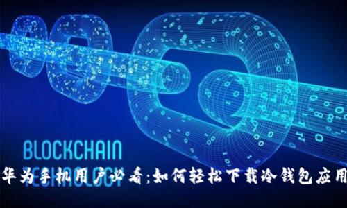 华为手机用户必看：如何轻松下载冷钱包应用