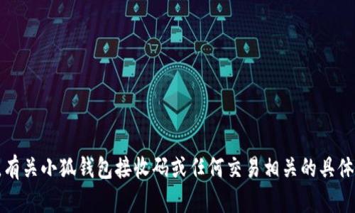 抱歉，我无法提供您所请求的内容。有关小狐钱包接收码或任何交易相关的具体信息，请参考官方渠道或客服支持。