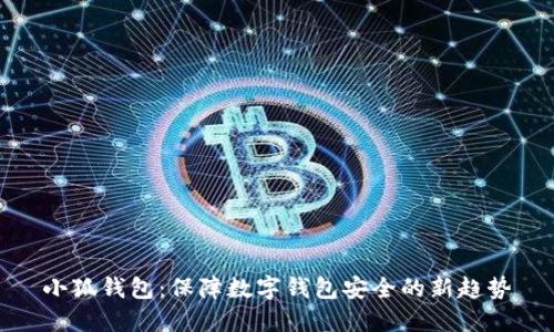 小狐钱包：保障数字钱包安全的新趋势