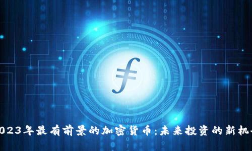 2023年最有前景的加密货币：未来投资的新机会