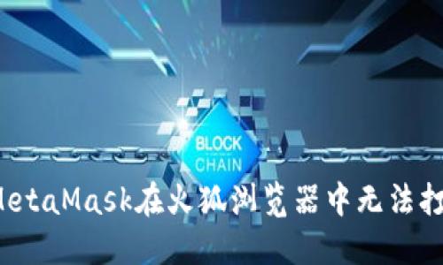 如何解决MetaMask在火狐浏览器中无法打开的问题?